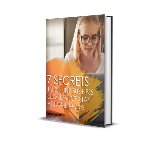 The 7-Secret Blueprint to Online Business Success for Stay-at-Home Moms